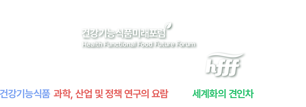 건강기능식품 미래포럼 Health Functional Food Future Forum hfff 국민 건강 미래를 위한 건강기능식품 과학, 산업 및 정책 연구의 요람, 선진화의 견인차